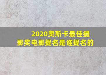 2020奥斯卡最佳摄影奖电影提名是谁提名的