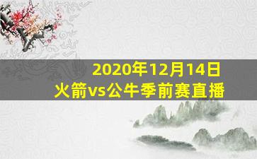 2020年12月14日火箭vs公牛季前赛直播