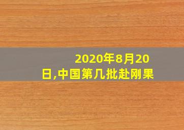 2020年8月20日,中国第几批赴刚果