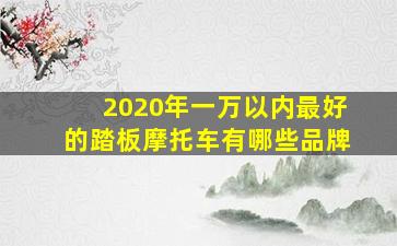 2020年一万以内最好的踏板摩托车有哪些品牌