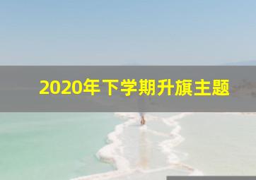 2020年下学期升旗主题