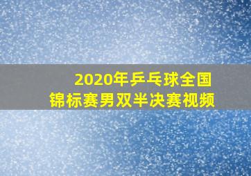 2020年乒乓球全国锦标赛男双半决赛视频