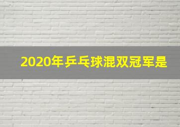 2020年乒乓球混双冠军是