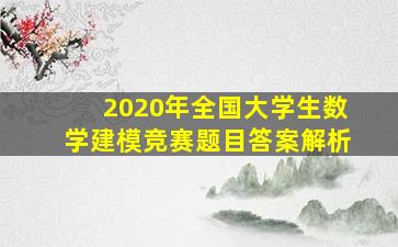 2020年全国大学生数学建模竞赛题目答案解析