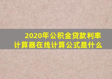 2020年公积金贷款利率计算器在线计算公式是什么