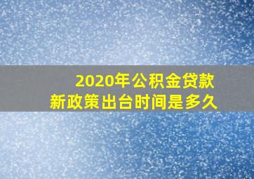 2020年公积金贷款新政策出台时间是多久