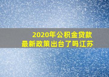 2020年公积金贷款最新政策出台了吗江苏