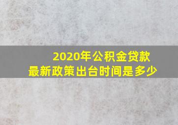 2020年公积金贷款最新政策出台时间是多少