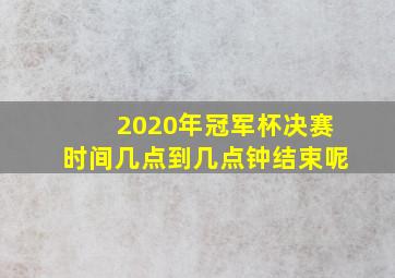 2020年冠军杯决赛时间几点到几点钟结束呢