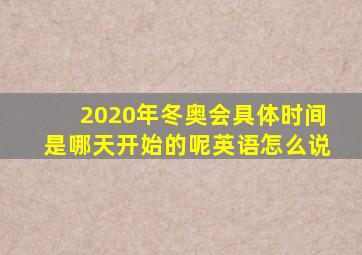 2020年冬奥会具体时间是哪天开始的呢英语怎么说