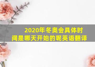 2020年冬奥会具体时间是哪天开始的呢英语翻译