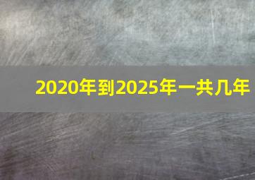 2020年到2025年一共几年