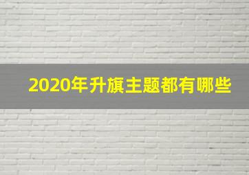 2020年升旗主题都有哪些