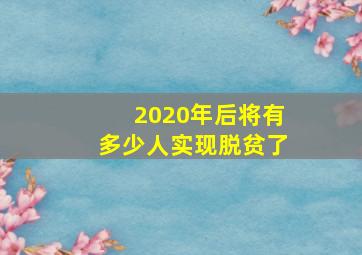 2020年后将有多少人实现脱贫了