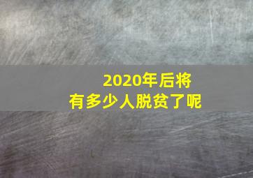 2020年后将有多少人脱贫了呢