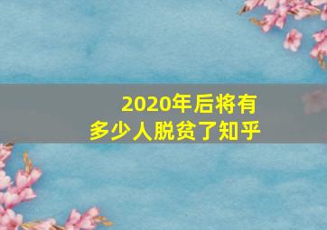 2020年后将有多少人脱贫了知乎