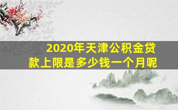 2020年天津公积金贷款上限是多少钱一个月呢