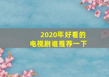 2020年好看的电视剧谁推荐一下