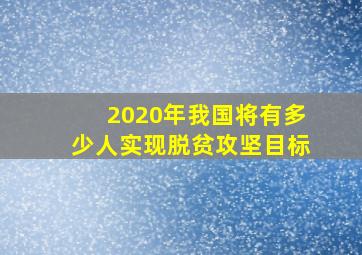 2020年我国将有多少人实现脱贫攻坚目标