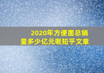 2020年方便面总销量多少亿元呢知乎文章