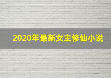 2020年最新女主修仙小说