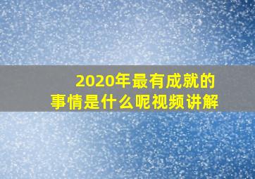 2020年最有成就的事情是什么呢视频讲解