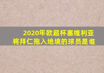 2020年欧超杯塞维利亚将拜仁拖入绝境的球员是谁