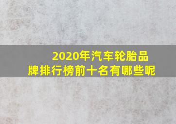 2020年汽车轮胎品牌排行榜前十名有哪些呢