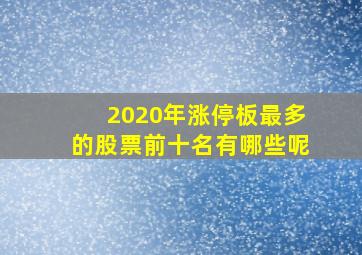 2020年涨停板最多的股票前十名有哪些呢