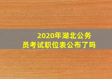 2020年湖北公务员考试职位表公布了吗