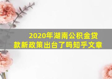 2020年湖南公积金贷款新政策出台了吗知乎文章