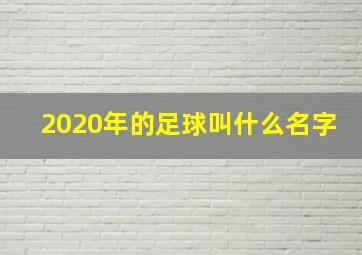 2020年的足球叫什么名字