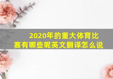 2020年的重大体育比赛有哪些呢英文翻译怎么说