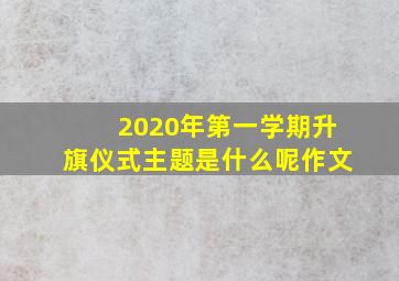 2020年第一学期升旗仪式主题是什么呢作文