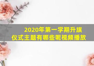 2020年第一学期升旗仪式主题有哪些呢视频播放