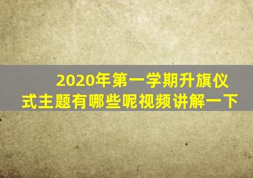 2020年第一学期升旗仪式主题有哪些呢视频讲解一下