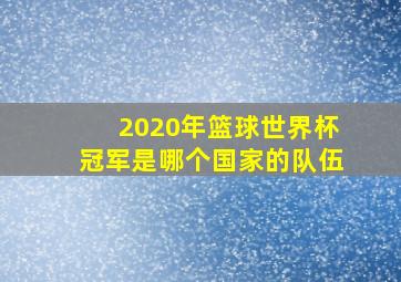 2020年篮球世界杯冠军是哪个国家的队伍