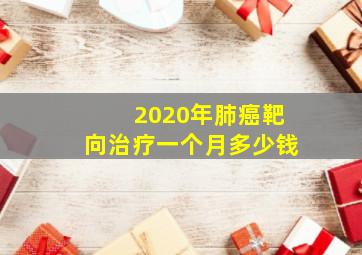 2020年肺癌靶向治疗一个月多少钱