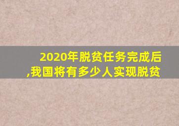 2020年脱贫任务完成后,我国将有多少人实现脱贫