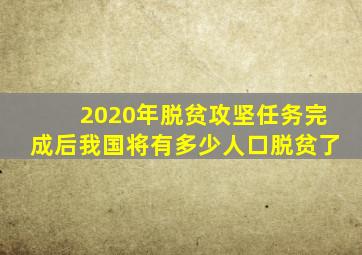 2020年脱贫攻坚任务完成后我国将有多少人口脱贫了