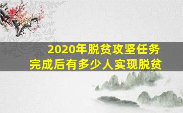 2020年脱贫攻坚任务完成后有多少人实现脱贫