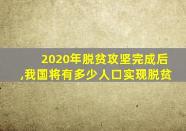 2020年脱贫攻坚完成后,我国将有多少人口实现脱贫