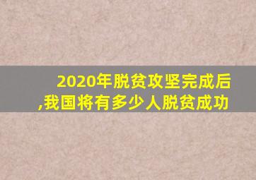 2020年脱贫攻坚完成后,我国将有多少人脱贫成功