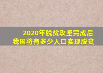 2020年脱贫攻坚完成后我国将有多少人口实现脱贫