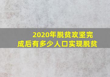 2020年脱贫攻坚完成后有多少人口实现脱贫