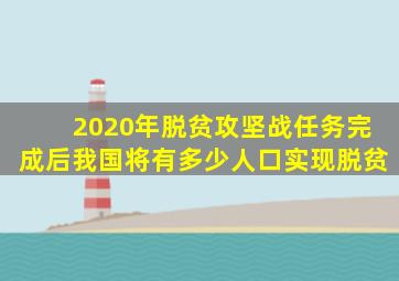 2020年脱贫攻坚战任务完成后我国将有多少人口实现脱贫