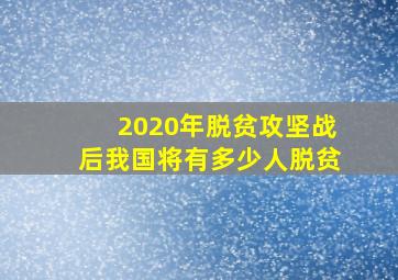 2020年脱贫攻坚战后我国将有多少人脱贫