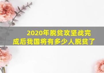 2020年脱贫攻坚战完成后我国将有多少人脱贫了