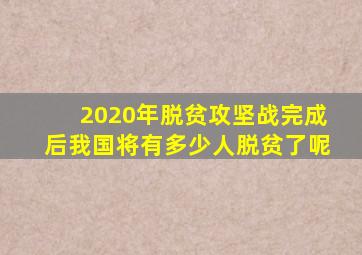 2020年脱贫攻坚战完成后我国将有多少人脱贫了呢