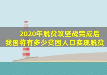 2020年脱贫攻坚战完成后我国将有多少贫困人口实现脱贫